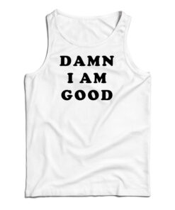 Damn I Am Good Tank Top