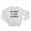 Damn I Am Good Sweatshirt