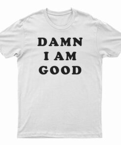 Damn I Am Good T-Shirt
