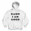 Damn I Am Good Hoodie
