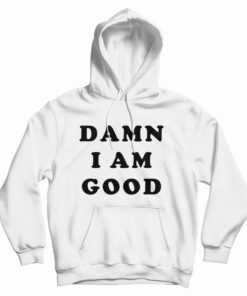 Damn I Am Good Hoodie