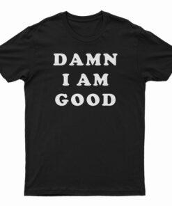 Damn I Am Good T-Shirt
