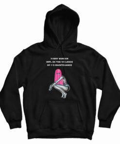 Every Border Implies The Violence Of Its Maintenance Hoodie