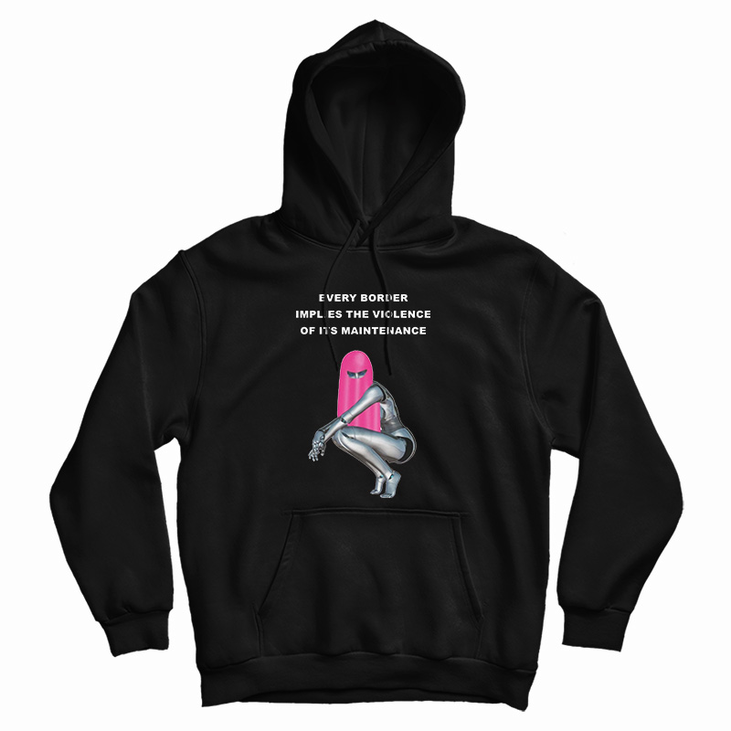 Every Border Implies The Violence Of Its Maintenance Hoodie