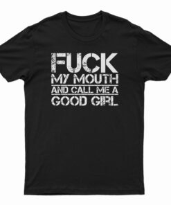 Fuck My Mouth And Call Me Good Girl T-Shirt