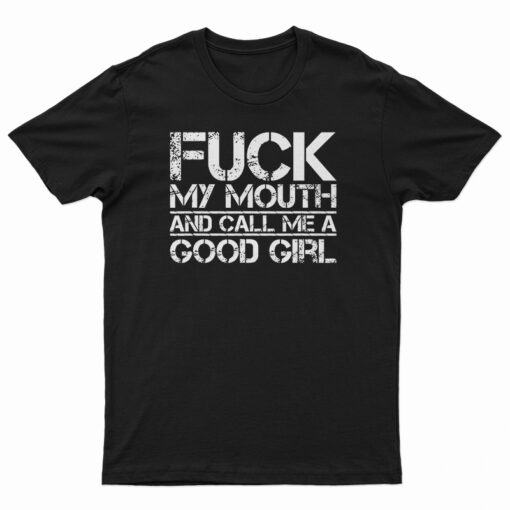 Fuck My Mouth And Call Me Good Girl T-Shirt