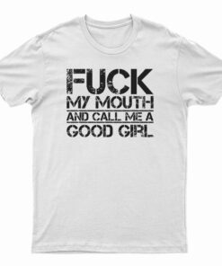 Fuck My Mouth And Call Me Good Girl T-Shirt