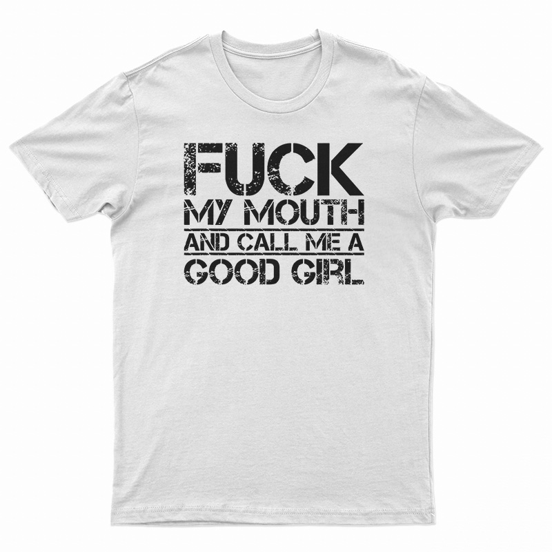 Fuck My Mouth And Call Me Good Girl T-Shirt