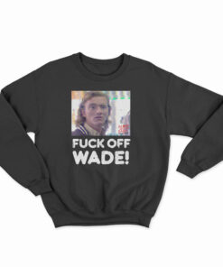 Fuck Off Wade Sweatshirt