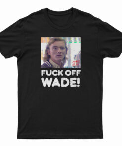 Fuck Off Wade T-Shirt