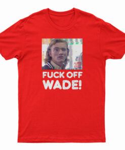 Fuck Off Wade T-Shirt