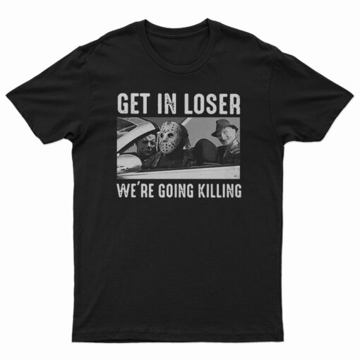 Get In Loser We’re Going Killing T-Shirt