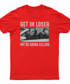 Get In Loser We’re Going Killing T-Shirt