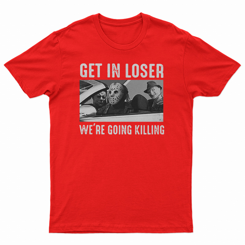 Get In Loser We’re Going Killing T-Shirt