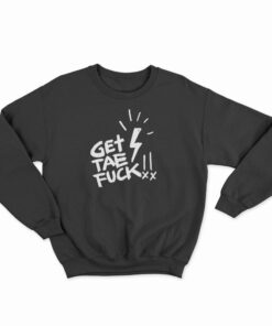 Get Tae Fuck Sweatshirt