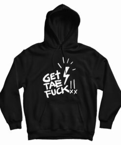 Get Tae Fuck Hoodie