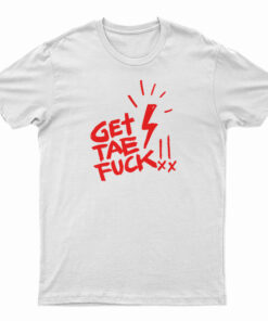 Get Tae Fuck T-Shirt