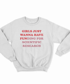 Girls Just Wanna Have Funding For Scientific Research Sweatshirt