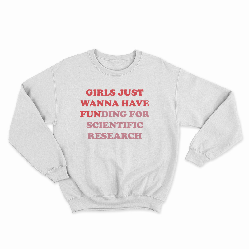 Girls Just Wanna Have Funding For Scientific Research Sweatshirt