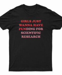 Girls Just Wanna Have Funding For Scientific Research T-Shirt