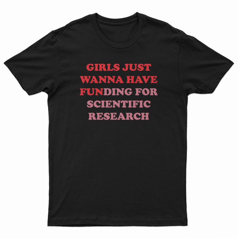 Girls Just Wanna Have Funding For Scientific Research T-Shirt