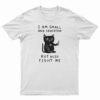 I Am Small And Sensitive But Also Fight Me Cat T-Shirt