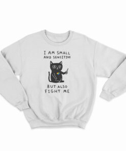 I Am Small And Sensitive But Also Fight Me Cat Sweatshirt