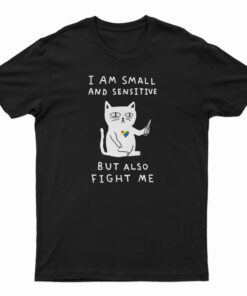 I Am Small And Sensitive But Also Fight Me Cat T-Shirt