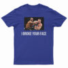 I Broke Your Face T-Shirt