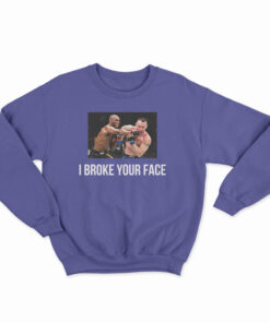 I Broke Your Face Sweatshirt