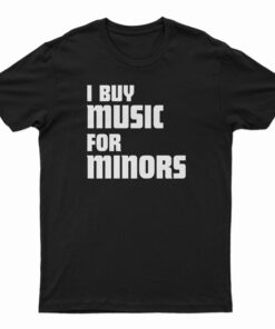 I Buy Music For Minors T-Shirt