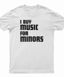 I Buy Music For Minors T-Shirt