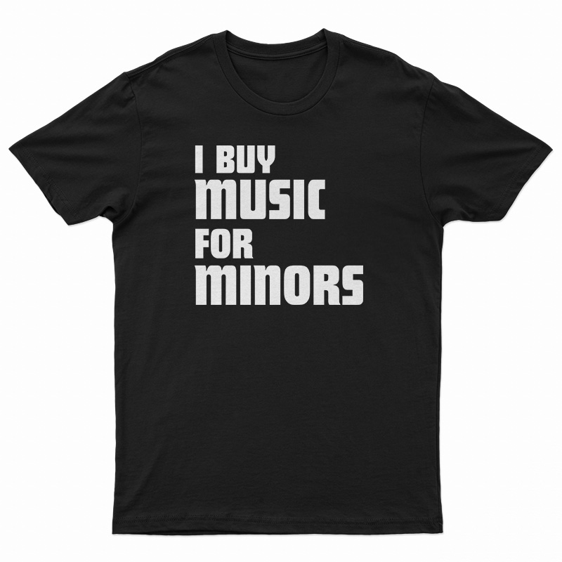 I Buy Music For Minors T-Shirt