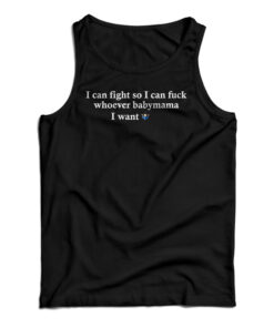 I Can Fight So I Can Fuck Whoever Babymama I Want Tank Top