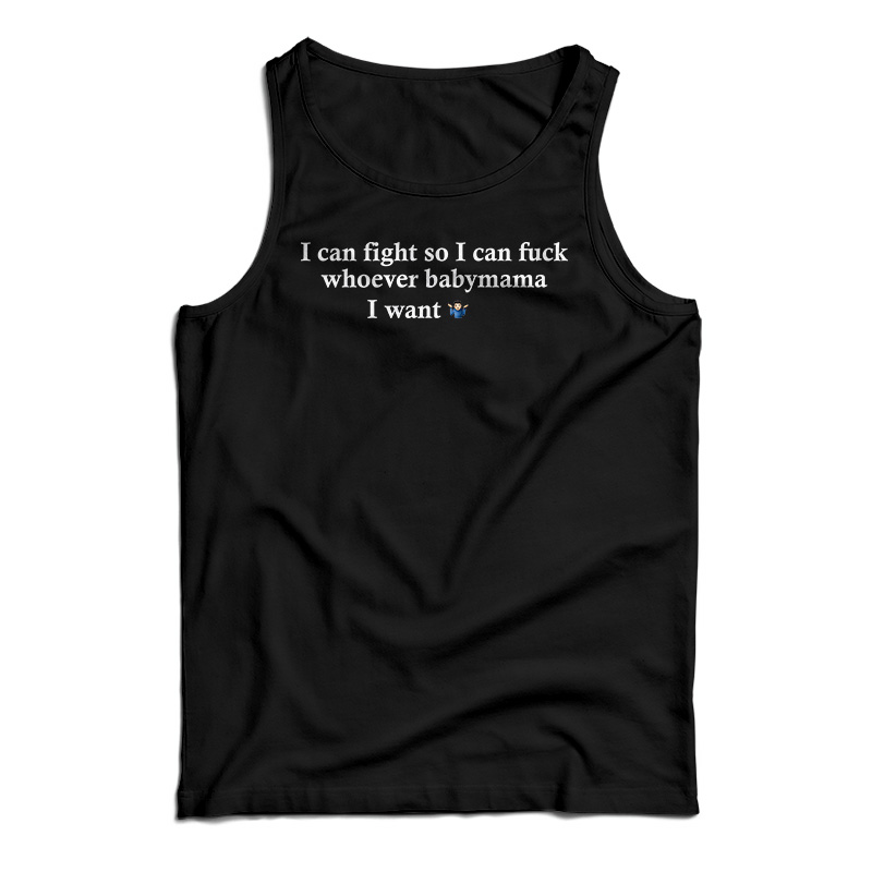 I Can Fight So I Can Fuck Whoever Babymama I Want Tank Top