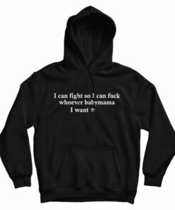 I Can Fight So I Can Fuck Whoever Babymama I Want Hoodie