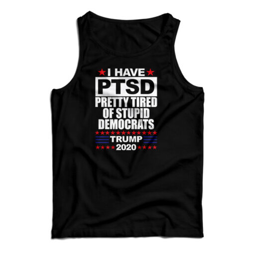 I Have PTSD Pretty Tired Of Stupid Democrats Tank Top