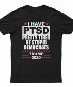 I Have PTSD Pretty Tired of Stupid Democrats T-Shirt