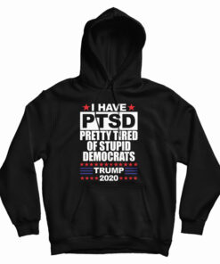 I Have PTSD Pretty Tired Of Stupid Democrats Hoodie