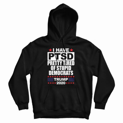 I Have PTSD Pretty Tired Of Stupid Democrats Hoodie
