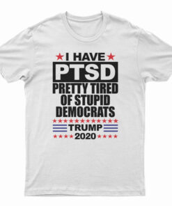 I Have PTSD Pretty Tired of Stupid Democrats T-Shirt
