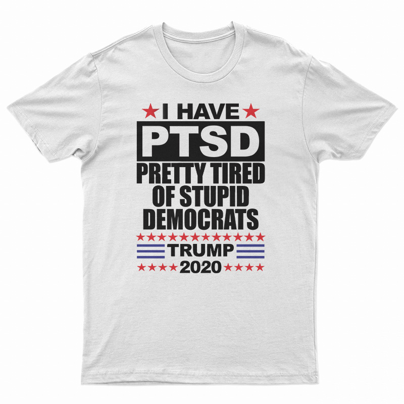 I Have PTSD Pretty Tired of Stupid Democrats T-Shirt
