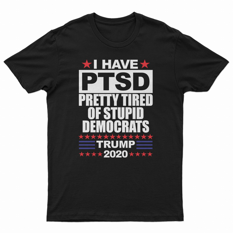 I Have PTSD Pretty Tired of Stupid Democrats T-Shirt