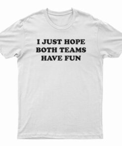 I Just Hope Both Teams Have Fun T-Shirt