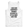 I Need New Conspiracy Theories Because All My Old Ones Came True Tank Top