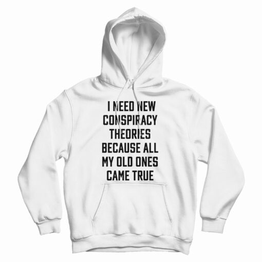 I Need New Conspiracy Theories Because All My Old Ones Came True Hoodie