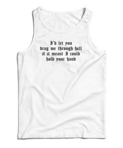I'd Let You Drag Me Through Hell Tank Top