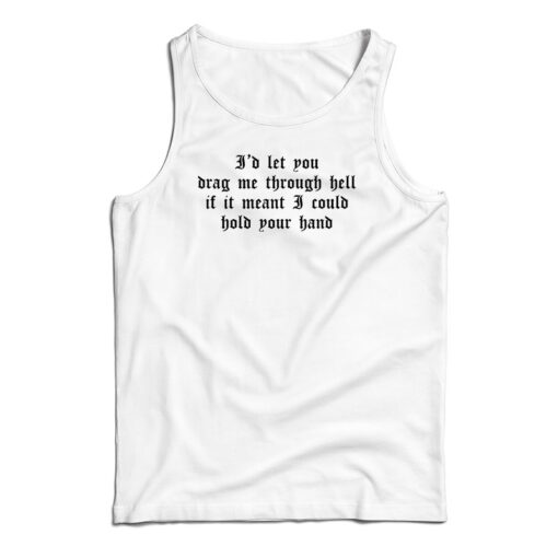 I'd Let You Drag Me Through Hell Tank Top