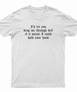 I'd Let You Drag Me Through Hell T-Shirt