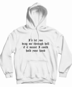I'd Let You Drag Me Through Hell Hoodie
